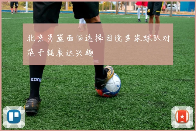北京男篮面临选择困境多家球队对范子铭表达兴趣