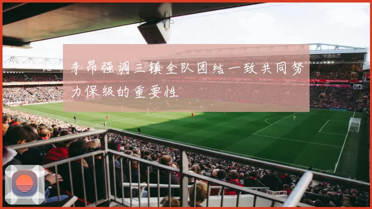 李昂强调三镇全队团结一致共同努力保级的重要性