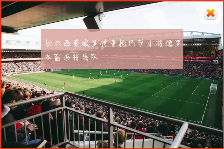 切尔西曼城多特争抢巴萨小将德罗冬窗或将离队