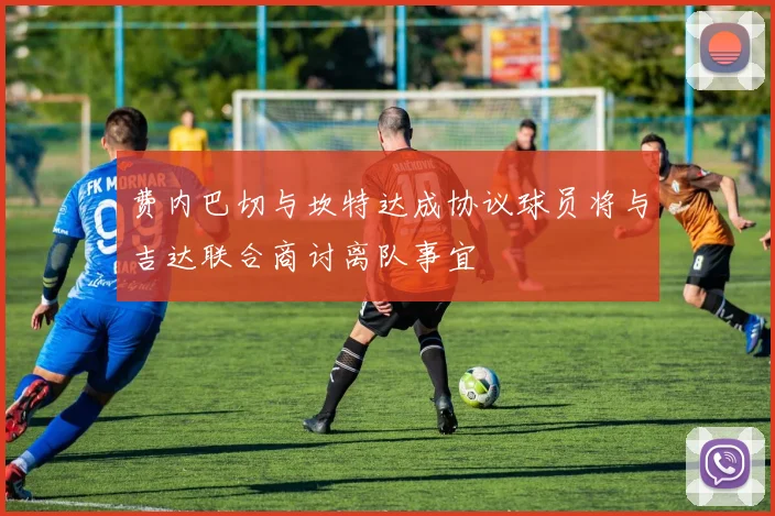 费内巴切与坎特达成协议球员将与吉达联合商讨离队事宜