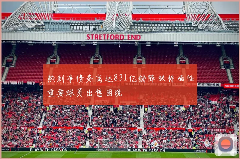 热刺净债务高达831亿镑降级将面临重要球员出售困境