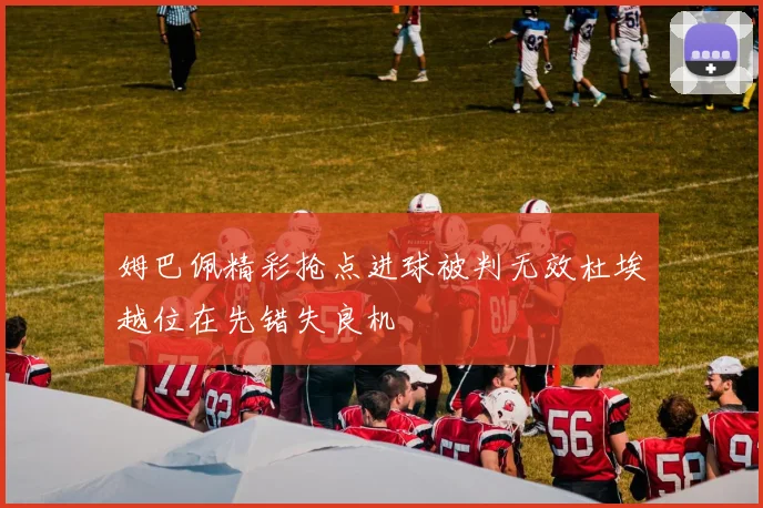 姆巴佩精彩抢点进球被判无效杜埃越位在先错失良机