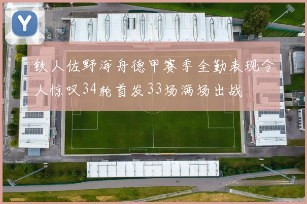 铁人佐野海舟德甲赛季全勤表现令人惊叹34轮首发33场满场出战
