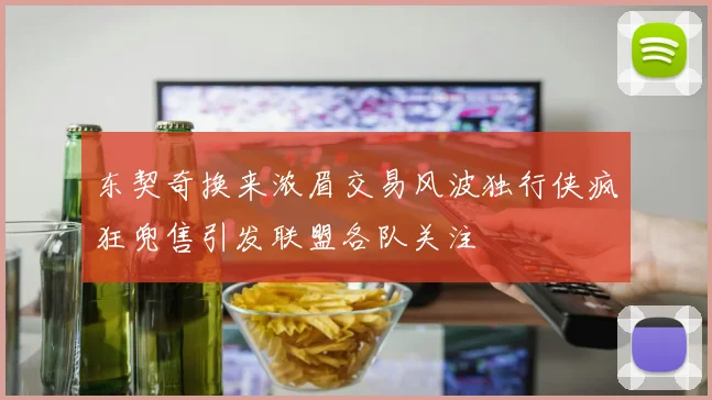东契奇换来浓眉交易风波独行侠疯狂兜售引发联盟各队关注