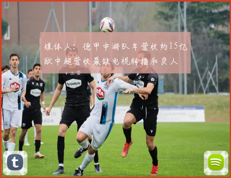 媒体人：德甲中游队年营收约15亿欧中超营收最缺电视转播和卖人